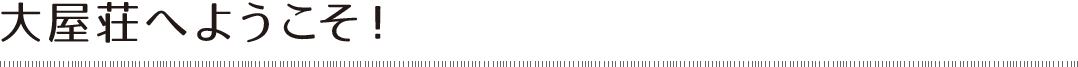 大屋荘へようこそ!