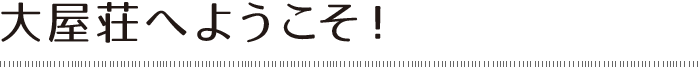 大屋荘へようこそ!